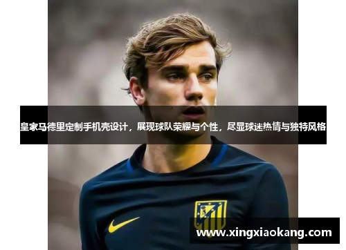 皇家马德里定制手机壳设计，展现球队荣耀与个性，尽显球迷热情与独特风格