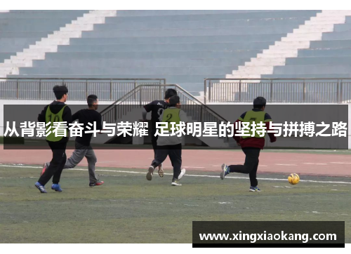 从背影看奋斗与荣耀 足球明星的坚持与拼搏之路