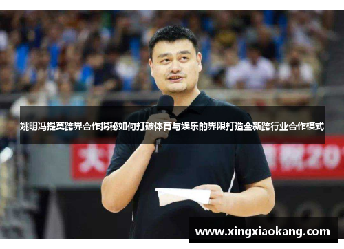 姚明冯提莫跨界合作揭秘如何打破体育与娱乐的界限打造全新跨行业合作模式