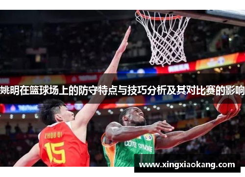 姚明在篮球场上的防守特点与技巧分析及其对比赛的影响