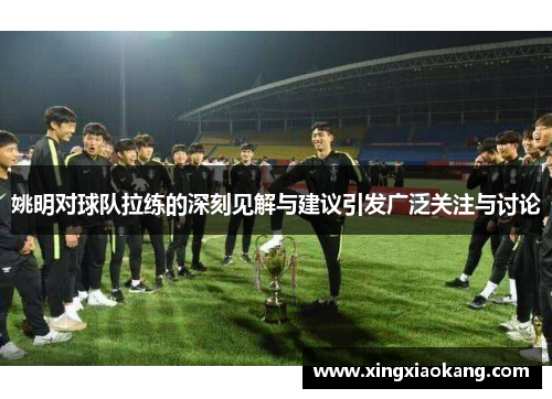 姚明对球队拉练的深刻见解与建议引发广泛关注与讨论