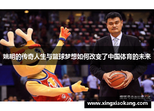姚明的传奇人生与篮球梦想如何改变了中国体育的未来