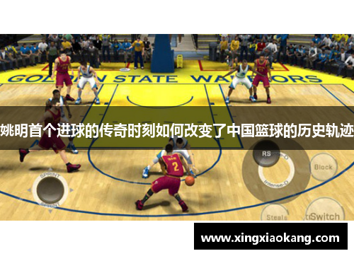 姚明首个进球的传奇时刻如何改变了中国篮球的历史轨迹