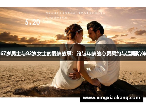 67岁男士与82岁女士的爱情故事：跨越年龄的心灵契约与温暖陪伴
