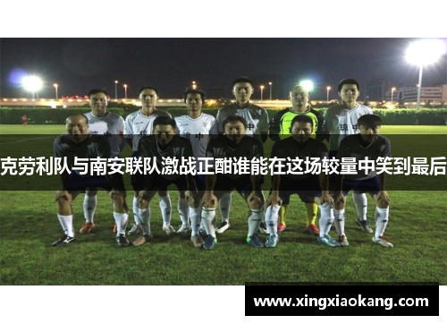克劳利队与南安联队激战正酣谁能在这场较量中笑到最后
