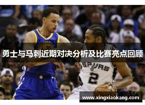 勇士与马刺近期对决分析及比赛亮点回顾