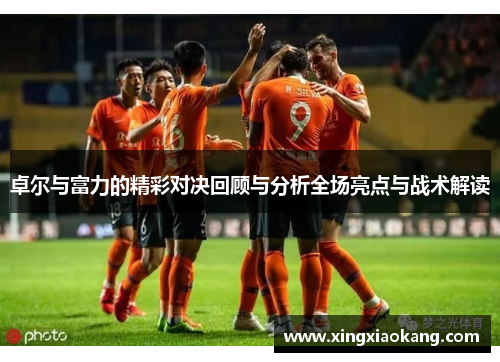卓尔与富力的精彩对决回顾与分析全场亮点与战术解读