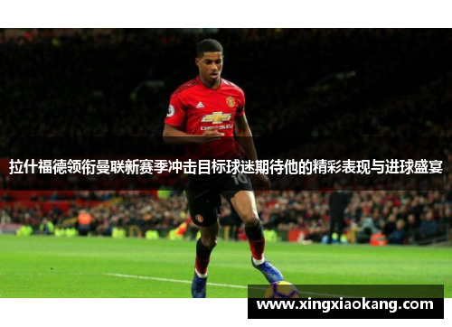 拉什福德领衔曼联新赛季冲击目标球迷期待他的精彩表现与进球盛宴