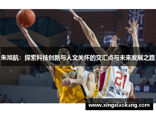 朱旭航:探索科技创新与人文关怀的交汇点与未来发展之路