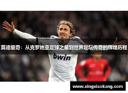 莫德里奇：从克罗地亚足球之星到世界足坛传奇的辉煌历程